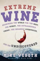 Extreme Wine Searching the World for the Best, the Worst, the Outrageously Cheap, the Insanely Overpriced, and the Undiscovered