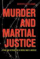 Murder and Martial Justice Spying and Retribution in World War II America