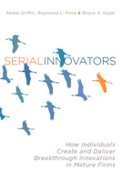 Serial Innovators How Individuals Create and Deliver Breakthrough Innovations in Mature Firms